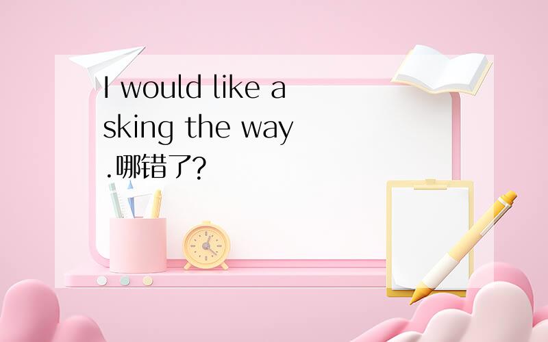 I would like asking the way .哪错了?