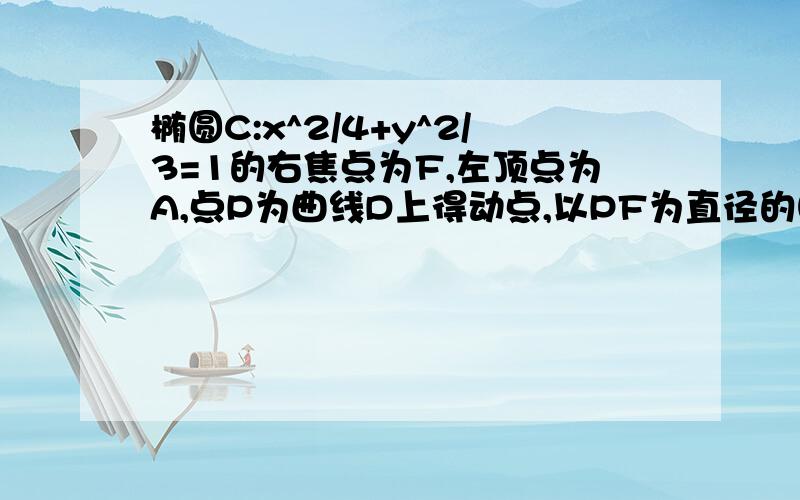 椭圆C:x^2/4+y^2/3=1的右焦点为F,左顶点为A,点P为曲线D上得动点,以PF为直径的圆恒与y轴相切,求曲线D