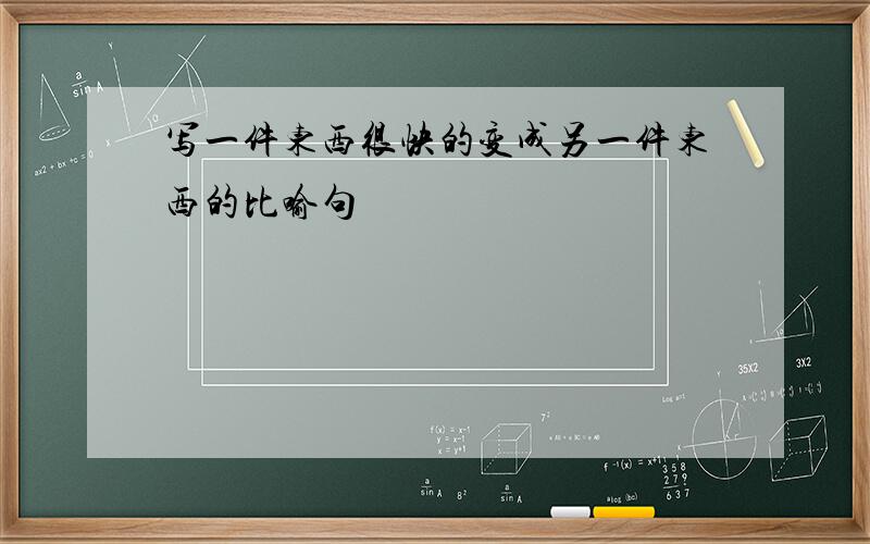 写一件东西很快的变成另一件东西的比喻句