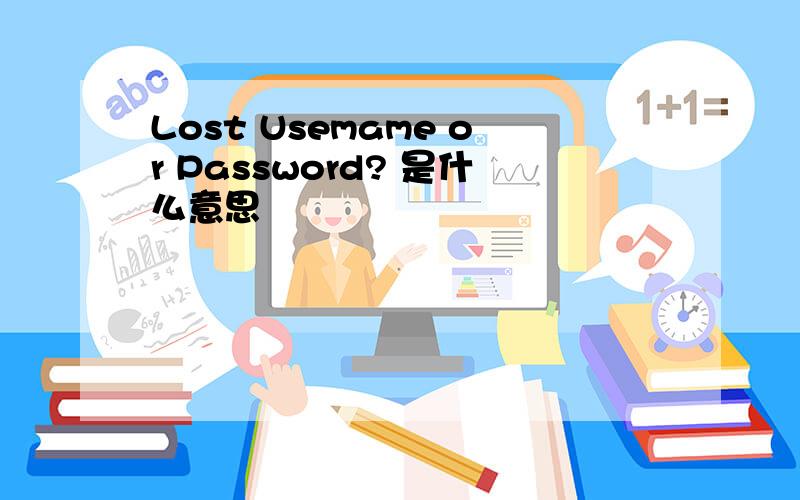 Lost Usemame or Password? 是什么意思