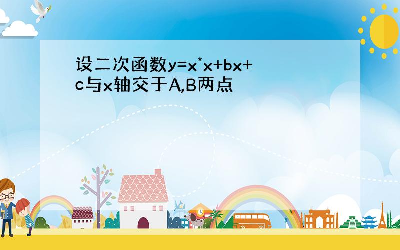 设二次函数y=x*x+bx+c与x轴交于A,B两点