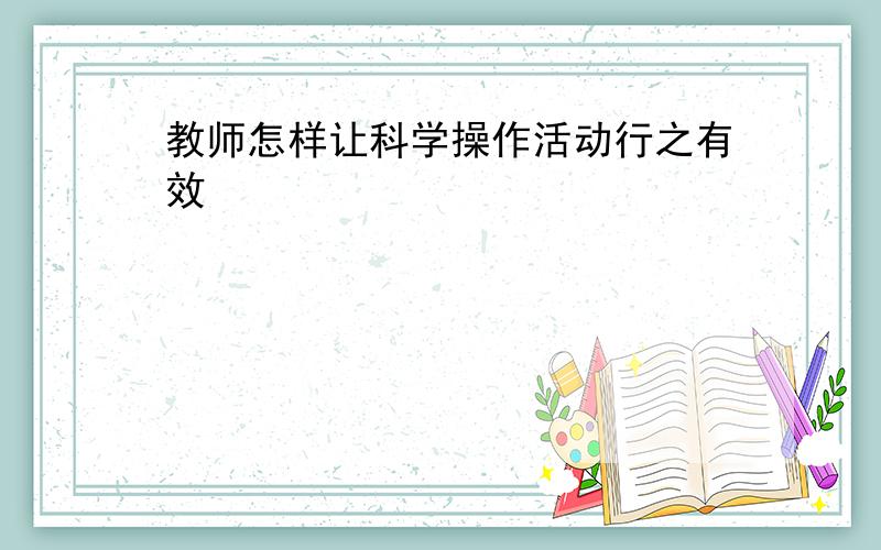 教师怎样让科学操作活动行之有效