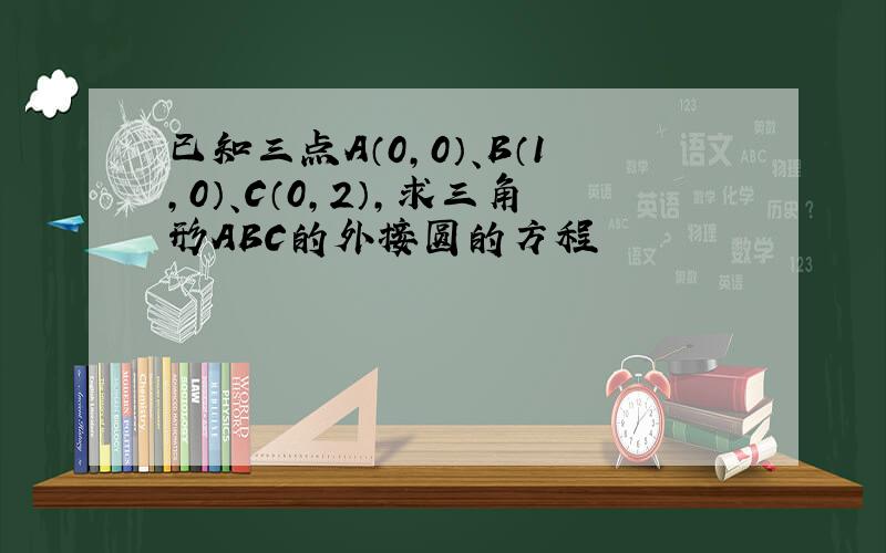 已知三点A（0,0）、B（1,0）、C（0,2）,求三角形ABC的外接圆的方程