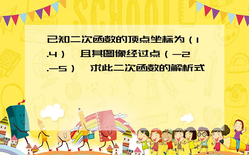 已知二次函数的顶点坐标为（1.4）,且其图像经过点（-2.-5）,求此二次函数的解析式