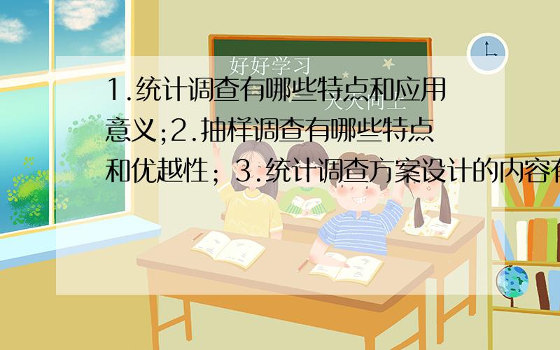 1.统计调查有哪些特点和应用意义;2.抽样调查有哪些特点和优越性；3.统计调查方案设计的内容有哪几项