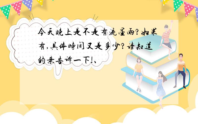 今天晚上是不是有流星雨?如果有,具体时间又是多少?请知道的亲告诉一下!、