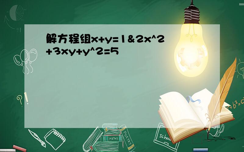 解方程组x+y=1&2x^2+3xy+y^2=5