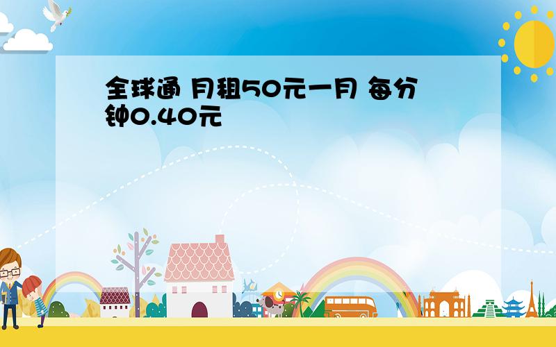 全球通 月租50元一月 每分钟0.40元