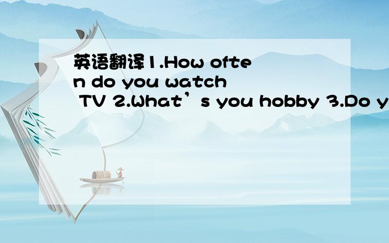 英语翻译1.How often do you watch TV 2.What’s you hobby 3.Do you