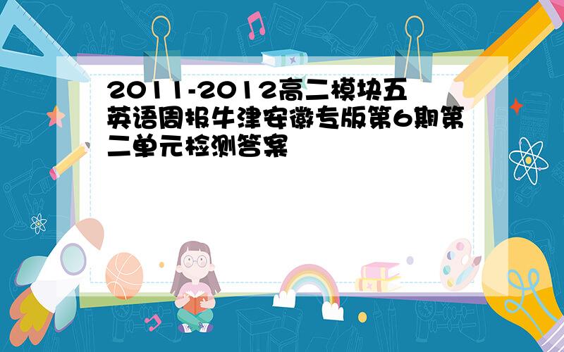 2011-2012高二模块五英语周报牛津安徽专版第6期第二单元检测答案