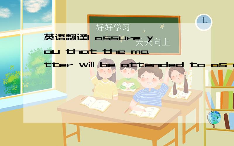 英语翻译I assure you that the matter will be attended to as quic