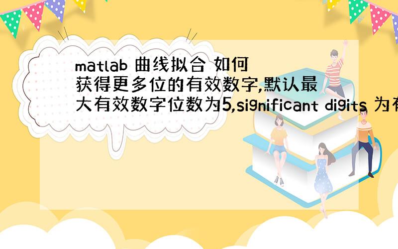 matlab 曲线拟合 如何获得更多位的有效数字,默认最大有效数字位数为5,significant digits 为有效