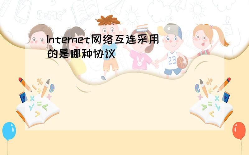 Internet网络互连采用的是哪种协议