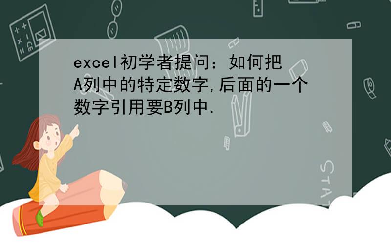 excel初学者提问：如何把A列中的特定数字,后面的一个数字引用要B列中.