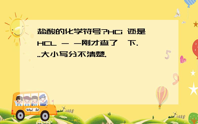 盐酸的化学符号?HCi 还是HCL - -刚才查了一下...大小写分不清楚.