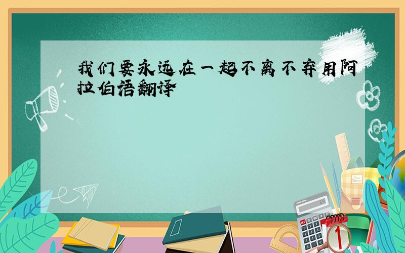 我们要永远在一起不离不弃用阿拉伯语翻译