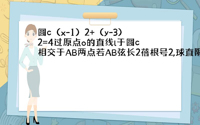 圆c（x-1）2+（y-3）2=4过原点o的直线l于圆c相交于AB两点若AB弦长2蓓根号2,球直限l