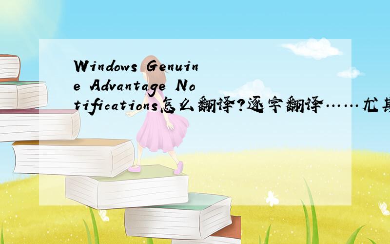 Windows Genuine Advantage Notifications怎么翻译?逐字翻译……尤其是advanta