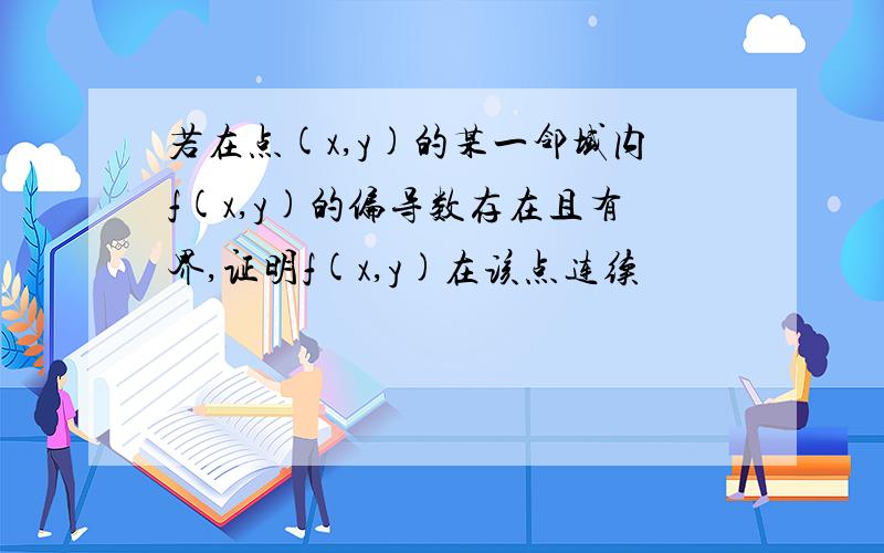 若在点(x,y)的某一邻域内f(x,y)的偏导数存在且有界,证明f(x,y)在该点连续