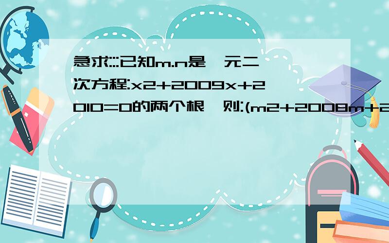 急求:::已知m.n是一元二次方程:x2+2009x+2010=0的两个根,则:(m2+2008m+2010)(n2+2