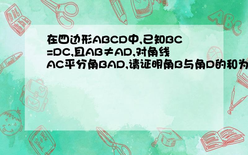 在四边形ABCD中,已知BC=DC,且AB≠AD,对角线AC平分角BAD,请证明角B与角D的和为180°