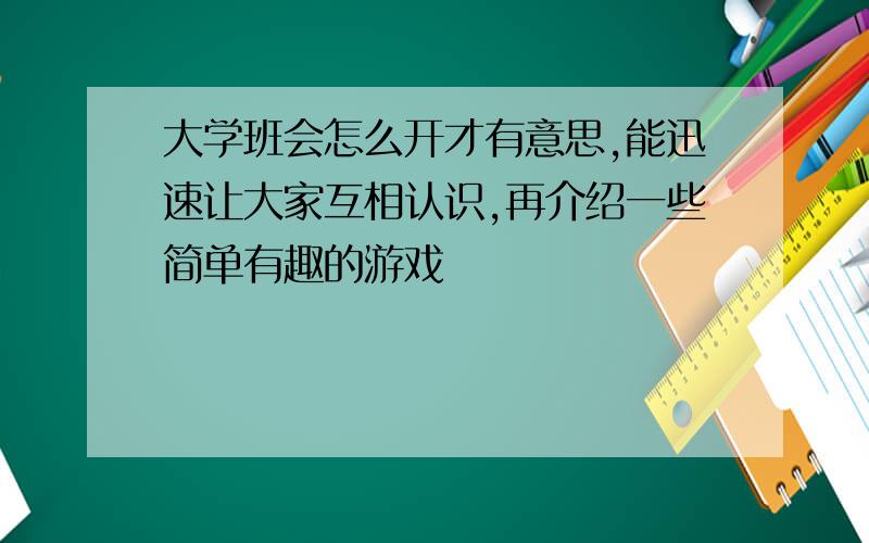 大学班会怎么开才有意思,能迅速让大家互相认识,再介绍一些简单有趣的游戏