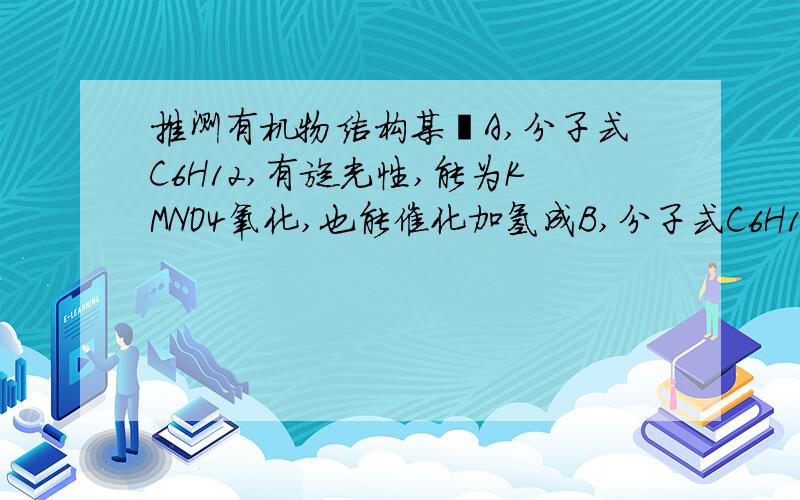 推测有机物结构某烃A,分子式C6H12,有旋光性,能为KMNO4氧化,也能催化加氢成B,分子式C6H14,B无旋光性,推