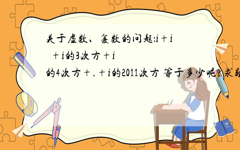 关于虚数、复数的问题：i+i²+i的3次方+i的4次方+.+i的2011次方 等于多少呢?求助