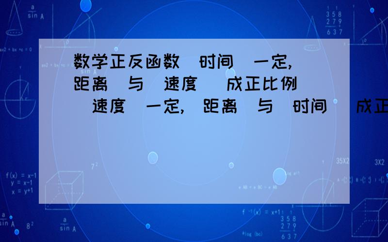 数学正反函数（时间）一定,（距离）与（速度） 成正比例 （速度）一定,（距离）与（时间） 成正比例 （距离）一定,（时间