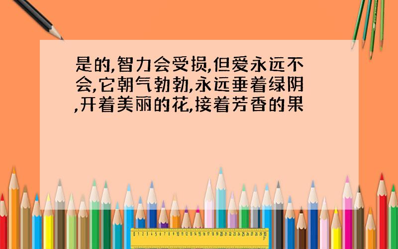 是的,智力会受损,但爱永远不会,它朝气勃勃,永远垂着绿阴,开着美丽的花,接着芳香的果