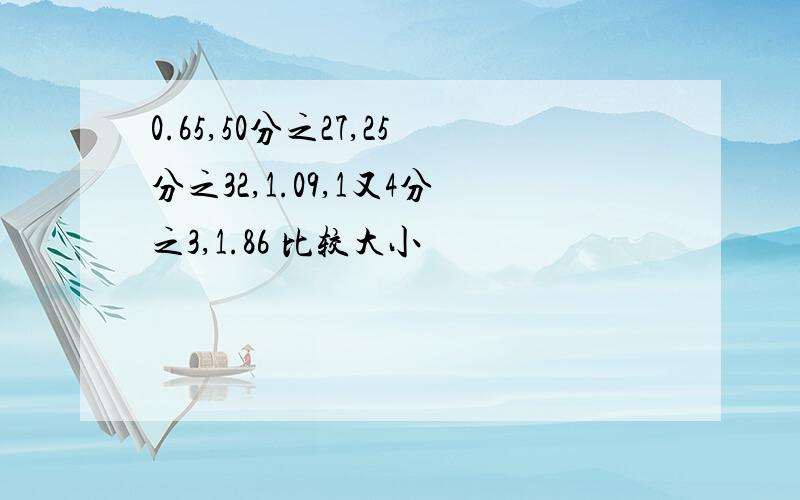 0.65,50分之27,25分之32,1.09,1又4分之3,1.86 比较大小