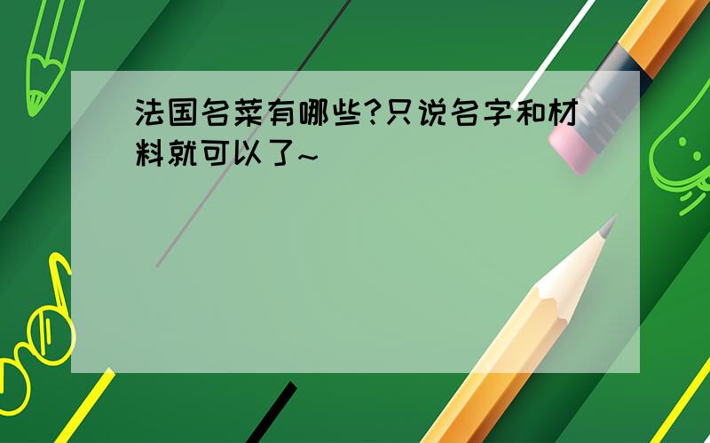 法国名菜有哪些?只说名字和材料就可以了~