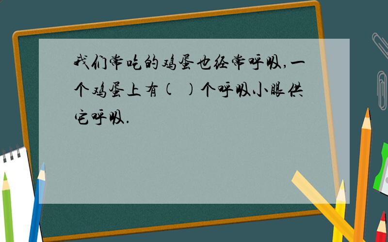 我们常吃的鸡蛋也经常呼吸,一个鸡蛋上有( )个呼吸小眼供它呼吸.