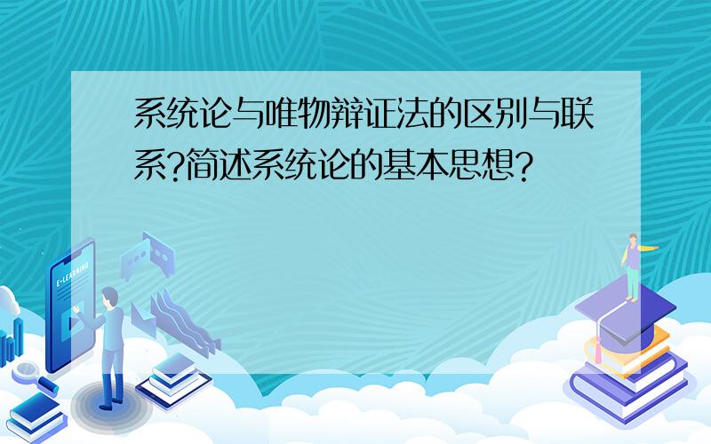 系统论与唯物辩证法的区别与联系?简述系统论的基本思想?