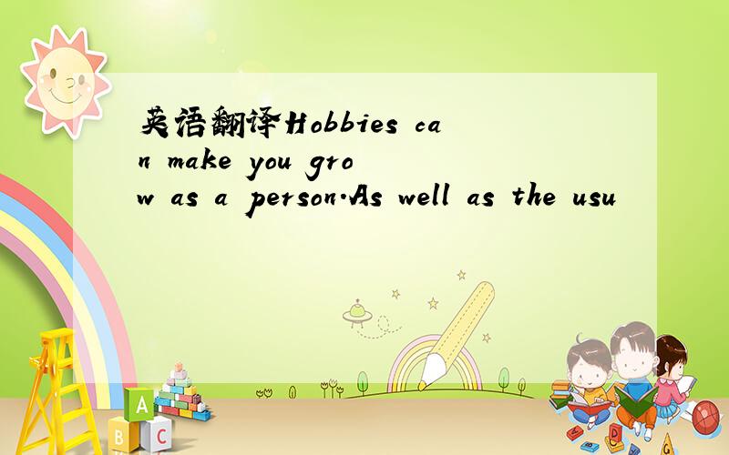 英语翻译Hobbies can make you grow as a person.As well as the usu