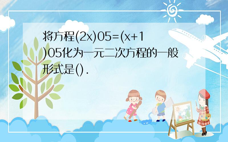 将方程(2x)05=(x+1)05化为一元二次方程的一般形式是().