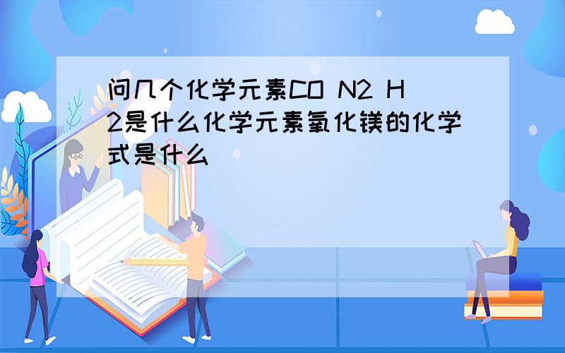 问几个化学元素CO N2 H2是什么化学元素氧化镁的化学式是什么