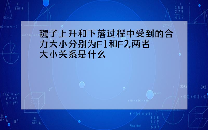 毽子上升和下落过程中受到的合力大小分别为F1和F2,两者大小关系是什么