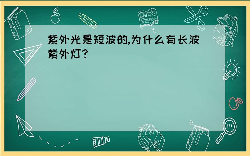 紫外光是短波的,为什么有长波紫外灯?