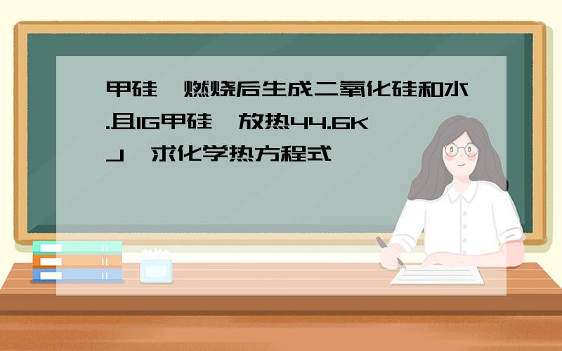 甲硅烷燃烧后生成二氧化硅和水.且1G甲硅烷放热44.6KJ,求化学热方程式