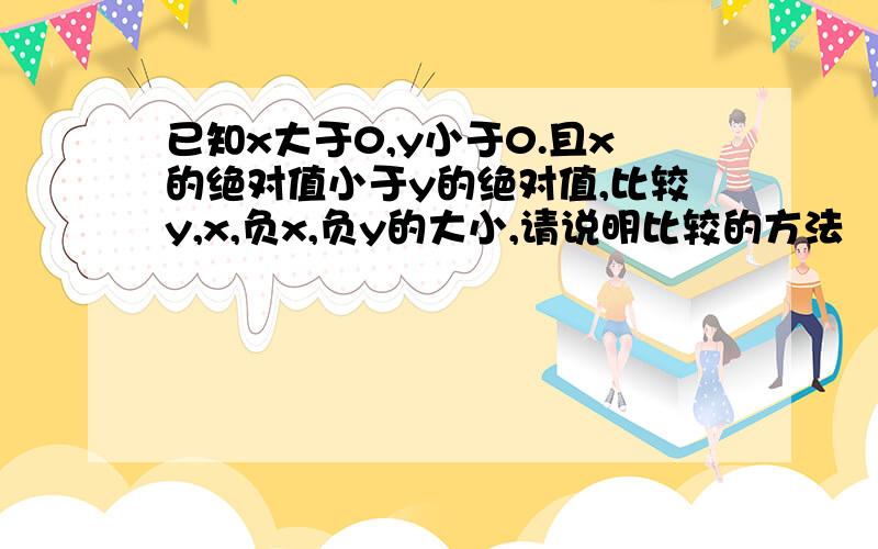 已知x大于0,y小于0.且x的绝对值小于y的绝对值,比较y,x,负x,负y的大小,请说明比较的方法