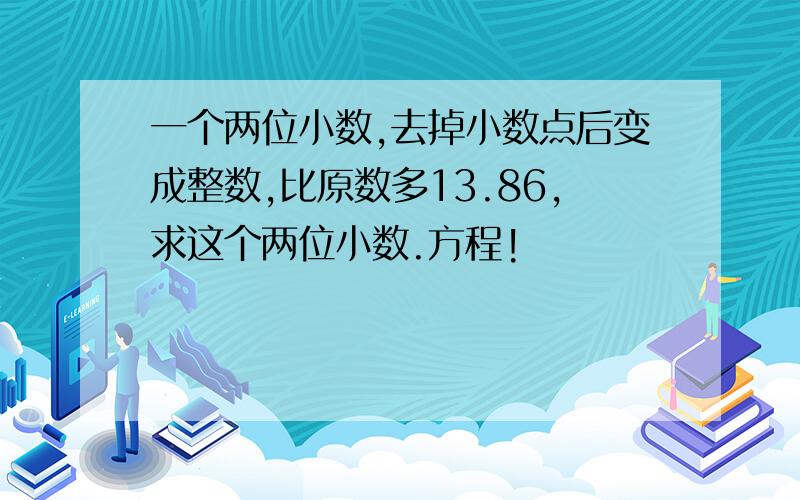 一个两位小数,去掉小数点后变成整数,比原数多13.86,求这个两位小数.方程!