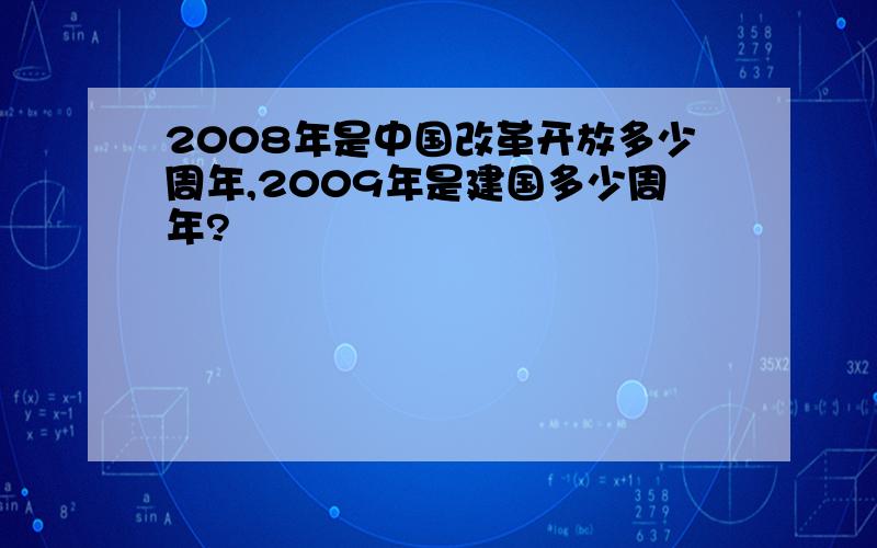 2008年是中国改革开放多少周年,2009年是建国多少周年?