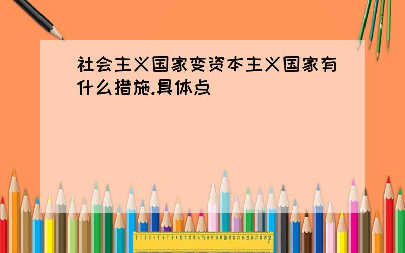 社会主义国家变资本主义国家有什么措施.具体点