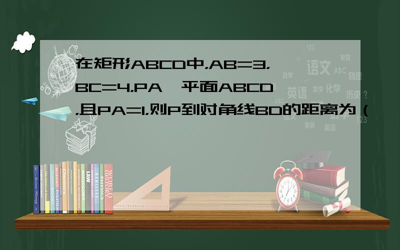 在矩形ABCD中，AB=3，BC=4，PA⊥平面ABCD，且PA=1，则P到对角线BD的距离为（　　）