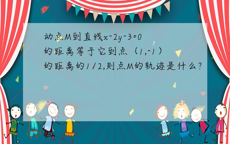 动点M到直线x-2y-3=0的距离等于它到点（1,-1）的距离的1/2,则点M的轨迹是什么?