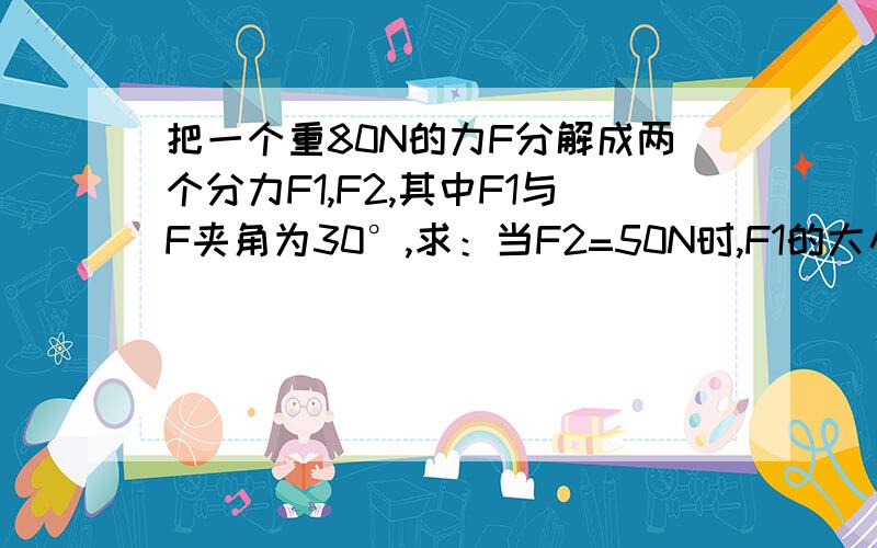 把一个重80N的力F分解成两个分力F1,F2,其中F1与F夹角为30°,求：当F2=50N时,F1的大小?