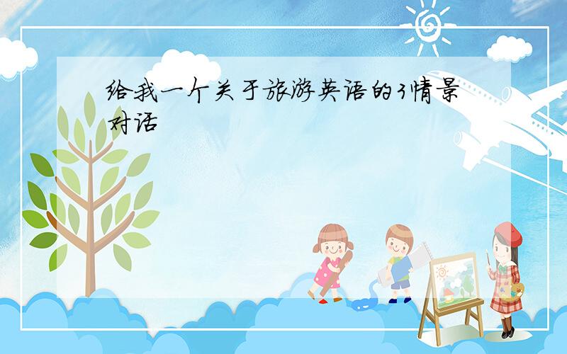 给我一个关于旅游英语的3情景对话