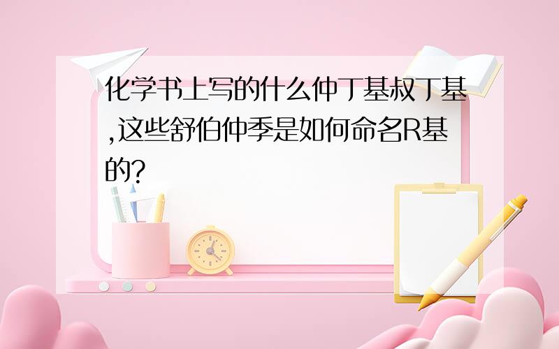 化学书上写的什么仲丁基叔丁基,这些舒伯仲季是如何命名R基的?