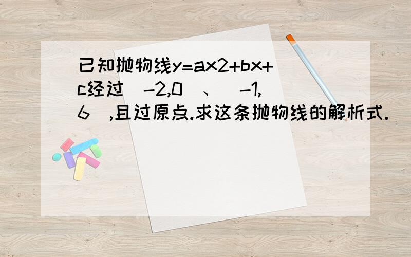 已知抛物线y=ax2+bx+c经过（-2,0）、（-1,6）,且过原点.求这条抛物线的解析式.